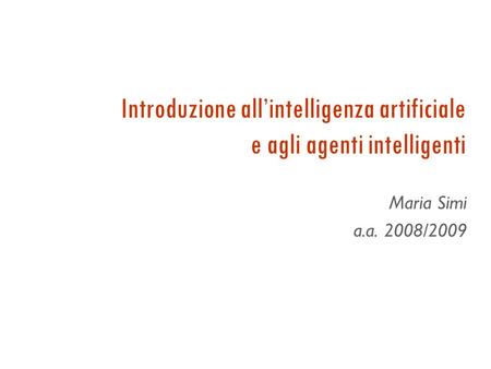 Introduzione allintelligenza artificiale e agli agenti intelligenti Maria Simi a.a. 2008/2009.