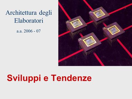 Architettura degli Elaboratori a.a. 2006 - 07 Sviluppi e Tendenze.