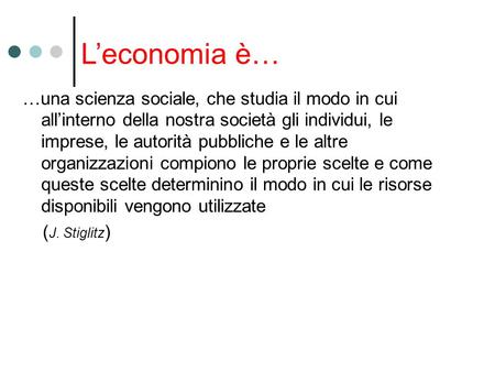 L’economia è… …una scienza sociale, che studia il modo in cui all’interno della nostra società gli individui, le imprese, le autorità pubbliche e le altre.