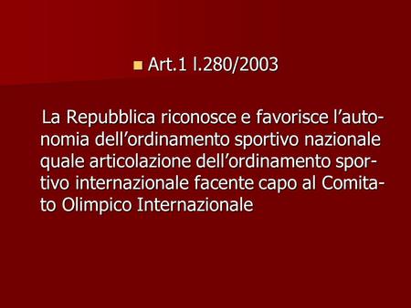 Art.1 l.280/2003 La Repubblica riconosce e favorisce l’auto-nomia dell’ordinamento sportivo nazionale quale articolazione dell’ordinamento spor-tivo internazionale.