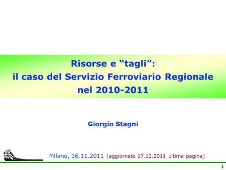 11 Risorse e tagli: il caso del Servizio Ferroviario Regionale nel 2010-2011 Giorgio Stagni Milano, 16.11.2011 (aggiornato 17.12.2011 ultima pagina)