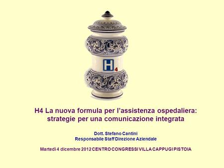 H4 La nuova formula per lassistenza ospedaliera: strategie per una comunicazione integrata Dott. Stefano Cantini Responsabile Staff Direzione Aziendale.