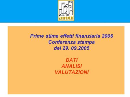 Prime stime effetti finanziaria 2006 Conferenza stampa del 29. 09.2005 DATI ANALISI VALUTAZIONI.
