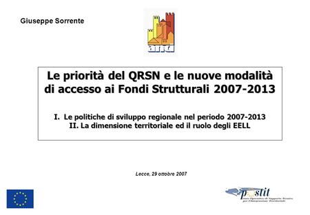 Lecce, 29 ottobre 2007 Le priorità del QRSN e le nuove modalità di accesso ai Fondi Strutturali 2007-2013 I. Le politiche di sviluppo regionale nel periodo.