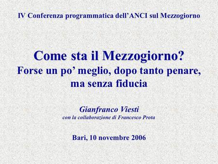 IV Conferenza programmatica dellANCI sul Mezzogiorno Come sta il Mezzogiorno? Forse un po meglio, dopo tanto penare, ma senza fiducia Gianfranco Viesti.