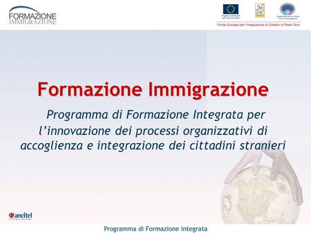 Formazione Immigrazione Formazione Immigrazione Programma di Formazione Integrata per linnovazione dei processi organizzativi di accoglienza e integrazione.