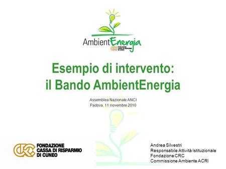 Esempio di intervento: il Bando AmbientEnergia Assemblea Nazionale ANCI Padova, 11 novembre 2010 Andrea Silvestri Responsabile Attività Istituzionale Fondazione.