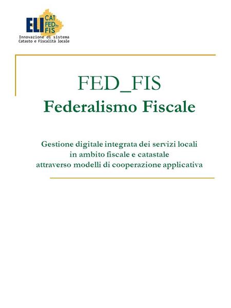 FED_FIS Federalismo Fiscale Gestione digitale integrata dei servizi locali in ambito fiscale e catastale attraverso modelli di cooperazione applicativa.