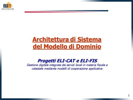1 Architettura di Sistema del Modello di Dominio Progetti ELI-CAT e ELI-FIS Gestione digitale integrata dei servizi locali in materia fiscale e catastale.