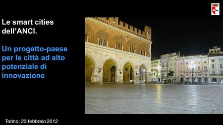 Le smart cities dellANCI. Un progetto-paese per le città ad alto potenziale di innovazione Torino, 23 febbraio 2012.