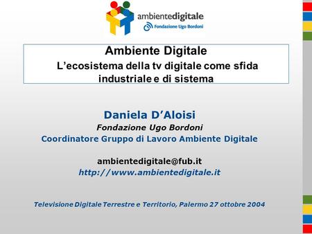 Daniela DAloisi Fondazione Ugo Bordoni Coordinatore Gruppo di Lavoro Ambiente Digitale  Televisione.