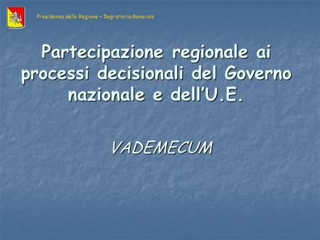 Partecipazione regionale ai processi decisionali del Governo nazionale e dellU.E. VADEMECUM Presidenza della Regione – Segreteria Generale.