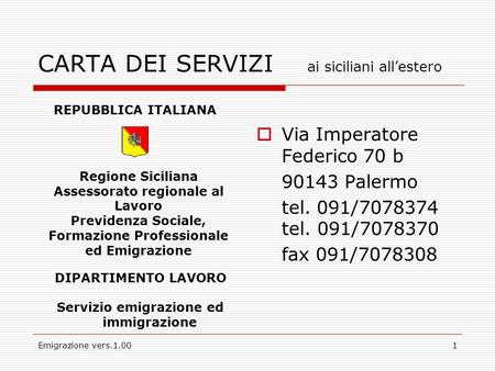 Emigrazione vers.1.001 CARTA DEI SERVIZI ai siciliani allestero Via Imperatore Federico 70 b 90143 Palermo tel. 091/7078374 tel. 091/7078370 fax 091/7078308.