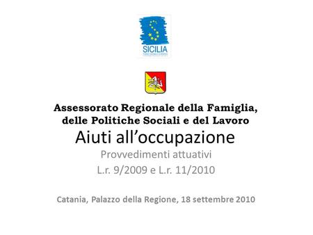 Aiuti alloccupazione Provvedimenti attuativi L.r. 9/2009 e L.r. 11/2010 Catania, Palazzo della Regione, 18 settembre 2010 Assessorato Regionale della Famiglia,