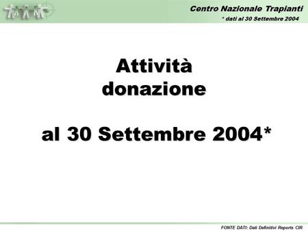 Centro Nazionale Trapianti Attivitàdonazione al 30 Settembre 2004* al 30 Settembre 2004* FONTE DATI: Dati Definitivi Reports CIR * dati al 30 Settembre.