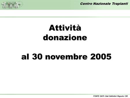Centro Nazionale Trapianti Attivitàdonazione al 30 novembre 2005 al 30 novembre 2005 FONTE DATI: Dati Definitivi Reports CIR.