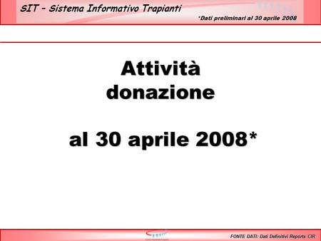 SIT – Sistema Informativo Trapianti Attivitàdonazione al 30 aprile 2008* al 30 aprile 2008* FONTE DATI: Dati Definitivi Reports CIR *Dati preliminari al.