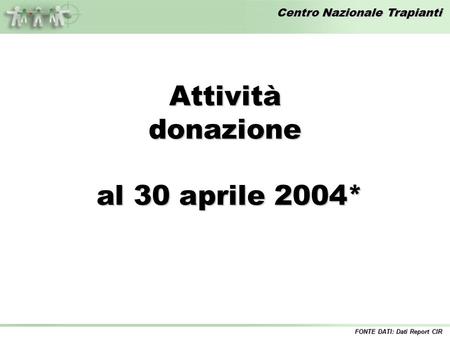 Centro Nazionale Trapianti Attivitàdonazione al 30 aprile 2004* al 30 aprile 2004* FONTE DATI: Dati Report CIR.