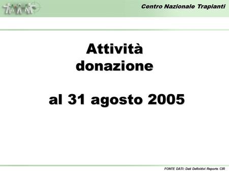 Centro Nazionale Trapianti Attivitàdonazione al 31 agosto 2005 al 31 agosto 2005 FONTE DATI: Dati Definitivi Reports CIR.