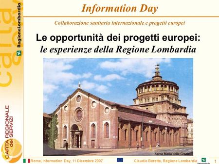 Roma, Information Day, 11 Dicembre 2007Claudio Beretta, Regione Lombardia 1 Information Day Le opportunità dei progetti europei: le esperienze della Regione.