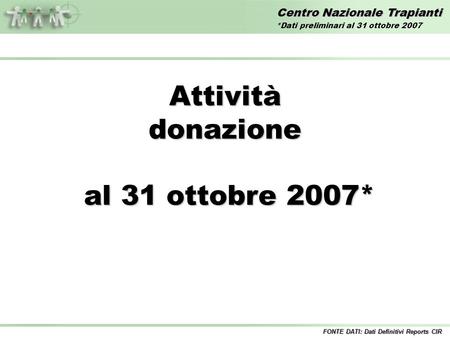 Centro Nazionale Trapianti Attivitàdonazione al 31 ottobre 2007* al 31 ottobre 2007* FONTE DATI: Dati Definitivi Reports CIR *Dati preliminari al 31 ottobre.