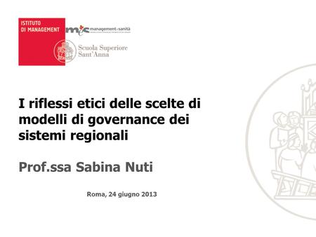 I riflessi etici delle scelte di modelli di governance dei sistemi regionali Prof.ssa Sabina Nuti Roma, 24 giugno 2013.