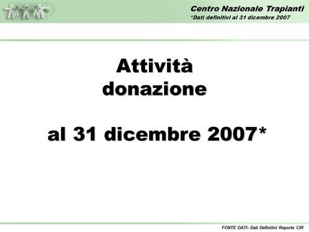Centro Nazionale Trapianti Attivitàdonazione al 31 dicembre 2007* al 31 dicembre 2007* FONTE DATI: Dati Definitivi Reports CIR *Dati definitivi al 31 dicembre.