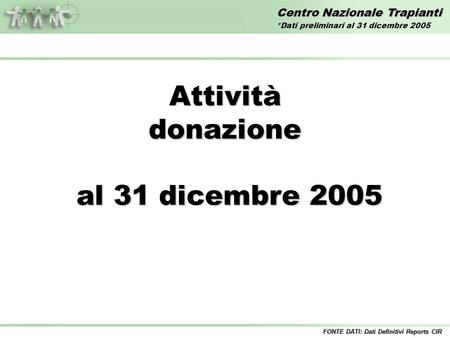Centro Nazionale Trapianti Attivitàdonazione al 31 dicembre 2005 al 31 dicembre 2005 FONTE DATI: Dati Definitivi Reports CIR *Dati preliminari al 31 dicembre.