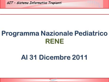SIT – Sistema Informativo Trapianti Programma Nazionale Pediatrico RENE Al 31 Dicembre 2011.