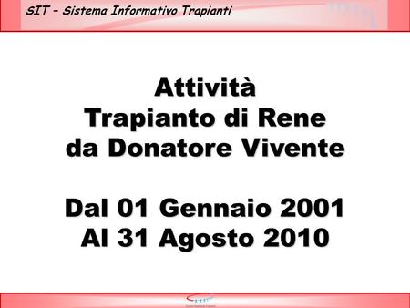 SIT – Sistema Informativo Trapianti Attività Trapianto di Rene da Donatore Vivente Dal 01 Gennaio 2001 Al 31 Agosto 2010.