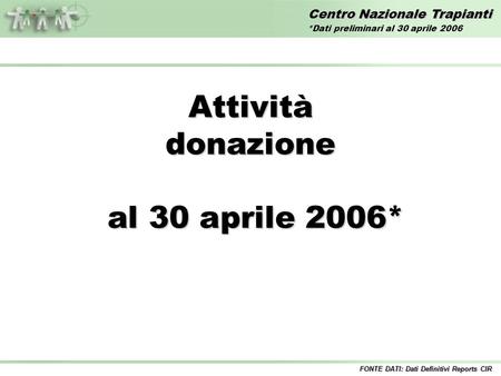 Centro Nazionale Trapianti Attivitàdonazione al 30 aprile 2006* al 30 aprile 2006* FONTE DATI: Dati Definitivi Reports CIR *Dati preliminari al 30 aprile.