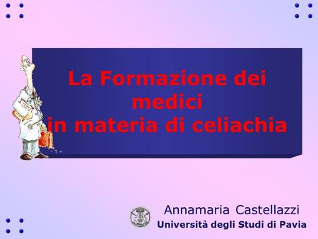 La Formazione dei medici in materia di celiachia Annamaria Castellazzi Università degli Studi di Pavia.