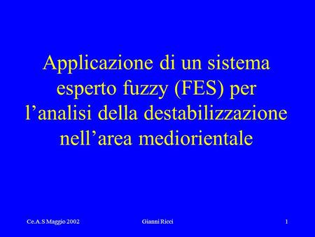 Ce.A.S Maggio 2002Gianni Ricci1 Applicazione di un sistema esperto fuzzy (FES) per lanalisi della destabilizzazione nellarea mediorientale.