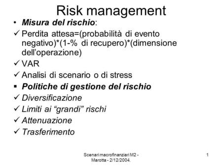 Scenari macrofinanziari M2 - Marotta - 2/12/2004. 1 Risk management Misura del rischio: Perdita attesa=(probabilità di evento negativo)*(1-% di recupero)*(dimensione.