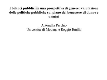 I bilanci pubblici in una prospettiva di genere: valutazione delle politiche pubbliche sul piano del benessere di donne e uomini Antonella Picchio Università