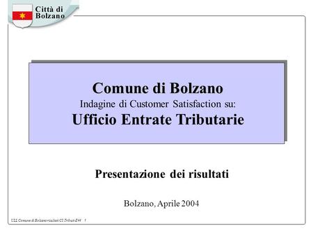 ULL Comune di Bolzano risultati CS Tributi-E44 1 Comune di Bolzano Comune di Bolzano Indagine di Customer Satisfaction su: Ufficio Entrate Tributarie Presentazione.
