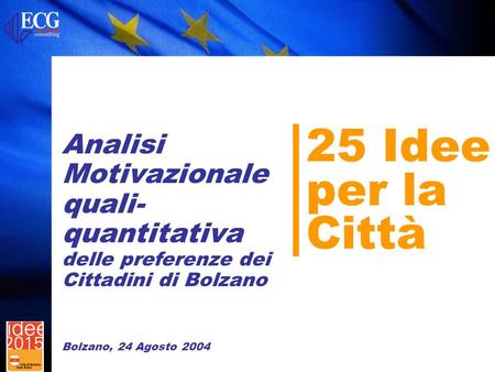 25 Idee per la Città Analisi Motivazionale quali- quantitativa delle preferenze dei Cittadini di Bolzano Bolzano, 24 Agosto 2004.