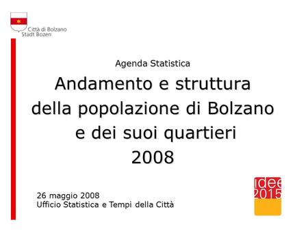 Agenda Statistica Andamento e struttura della popolazione di Bolzano e dei suoi quartieri e dei suoi quartieri2008 26 maggio 2008 Ufficio Statistica e.