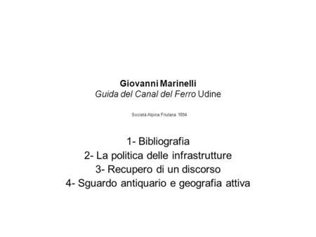 Giovanni Marinelli Guida del Canal del Ferro Udine Società Alpina Friulana 1894 1- Bibliografia 2- La politica delle infrastrutture 3- Recupero di un discorso.