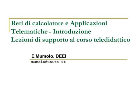 E.Mumolo. DEEI mumolo@units.it Reti di calcolatore e Applicazioni Telematiche - Introduzione Lezioni di supporto al corso teledidattico E.Mumolo. DEEI.