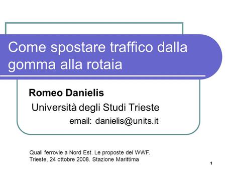 1 Come spostare traffico dalla gomma alla rotaia Romeo Danielis Università degli Studi Trieste   Quali ferrovie a Nord Est. Le proposte.