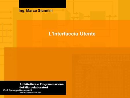 LInterfaccia Utente Ing. Marco Giannini Prof. Giuseppe Mastronardi Architettura e Programmazione dei Microelaboratori Anno accademico 2008/2009.