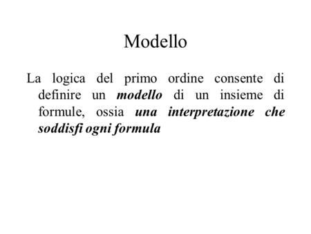 Modello La logica del primo ordine consente di definire un modello di un insieme di formule, ossia una interpretazione che soddisfi ogni formula.