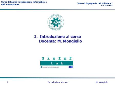 Corso di Laurea in Ingegneria Informatica e dellAutomazione Corso di Ingegneria del software I A. A. 2011 - 2012 M. MongielloIntroduzione al corso1 1.Introduzione.