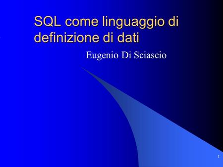 1 SQL come linguaggio di definizione di dati Eugenio Di Sciascio.