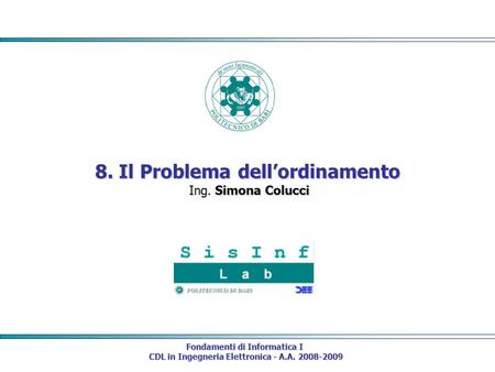 Fondamenti di Informatica I CDL in Ingegneria Elettronica - A.A. 2008-2009 CDL in Ingegneria Elettronica - A.A. 2008-2009 8. Il Problema dellordinamento.