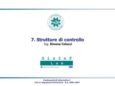 Fondamenti di Informatica I CDL in Ingegneria Elettronica - A.A. 2006-2007 CDL in Ingegneria Elettronica - A.A. 2006-2007 7. Strutture di controllo Ing.