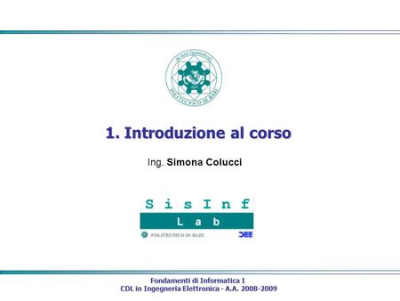 Fondamenti di Informatica I CDL in Ingegneria Elettronica - A.A. 2008-2009 CDL in Ingegneria Elettronica - A.A. 2008-2009 1. Introduzione al corso Ing.