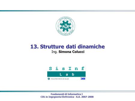 Fondamenti di Informatica I CDL in Ingegneria Elettronica - A.A. 2007-2008 CDL in Ingegneria Elettronica - A.A. 2007-2008 13. Strutture dati dinamiche.