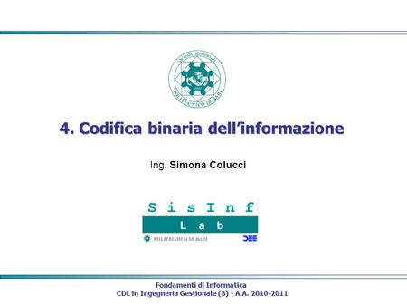 Fondamenti di Informatica CDL in Ingegneria Gestionale (B) - A.A. 2010-2011 CDL in Ingegneria Gestionale (B) - A.A. 2010-2011 4. Codifica binaria dellinformazione.